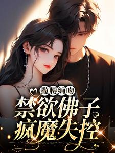 揽腰缠吻,禁欲佛子疯魔失控